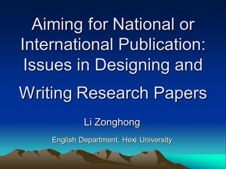 Aiming for National or International Publication: Issues in Designing and Writing Research Papers Li Zonghong English Department, Hexi University.