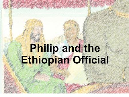 (Philip helps an important man learn about God) Acts 8:4-5, 26-40 Philip and the Ethiopian - Acts 8:4-5, 26-40 www.missionbibleclass.org1 Philip and the.