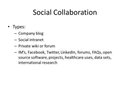 Social Collaboration Types: – Company blog – Social intranet – Private wiki or forum – IM’s, Facebook, Twitter, LinkedIn, forums, FAQs, open source software,