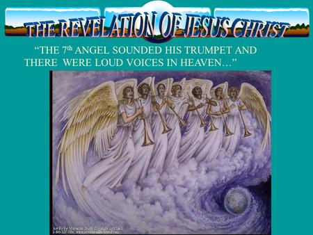 “THE 7 th ANGEL SOUNDED HIS TRUMPET AND THERE WERE LOUD VOICES IN HEAVEN…”