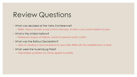 Review Questions ◦ What was decided at the Yalta Conference? ◦ British, French, Soviets would control Germany, Soviets could control Eastern Europe ◦ What.