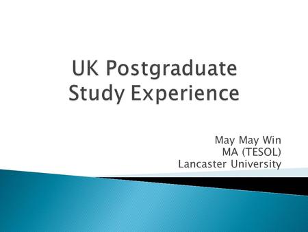 May May Win MA (TESOL) Lancaster University.  Choosing the course  Choosing modules  Study tips  Support from the university  Coursework  Dissertation.