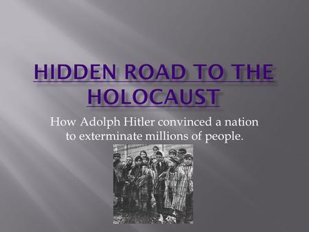 How Adolph Hitler convinced a nation to exterminate millions of people.