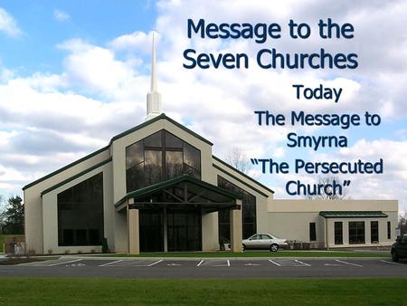 Message to the Seven Churches Today The Message to Smyrna “The Persecuted Church”