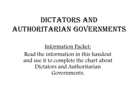 Dictators and Authoritarian Governments Information Packet: Read the information in this handout and use it to complete the chart about Dictators and Authoritarian.