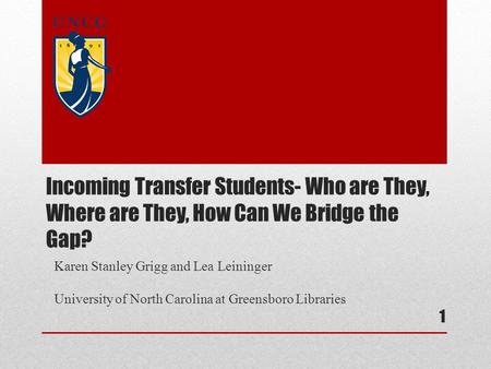 Karen Stanley Grigg and Lea Leininger University of North Carolina at Greensboro Libraries 1 Incoming Transfer Students- Who are They, Where are They,