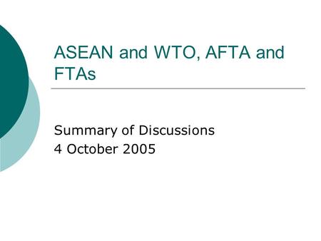 ASEAN and WTO, AFTA and FTAs Summary of Discussions 4 October 2005.