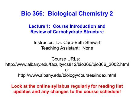 Bio 366: Biological Chemistry 2 Lecture 1: Course Introduction and Review of Carbohydrate Structure Instructor: Dr. Caro-Beth Stewart Teaching Assistant: