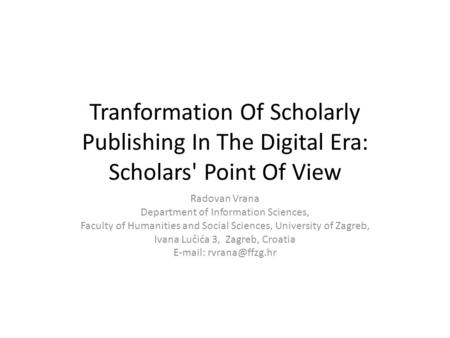 Tranformation Of Scholarly Publishing In The Digital Era: Scholars' Point Of View Radovan Vrana Department of Information Sciences, Faculty of Humanities.