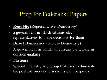 Prep for Federalist Papers Republic (Representative Democracy) a government in which citizens elect representatives to make decisions for them Direct Democracy.