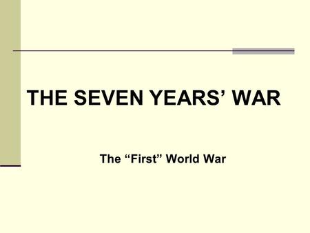 THE SEVEN YEARS’ WAR Battle for a Continent The “First” World War.