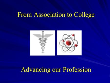 From Association to College Advancing our Profession.