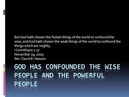 But God hath chosen the foolish things of the world to confound the wise; and God hath chosen the weak things of the world to confound the things which.