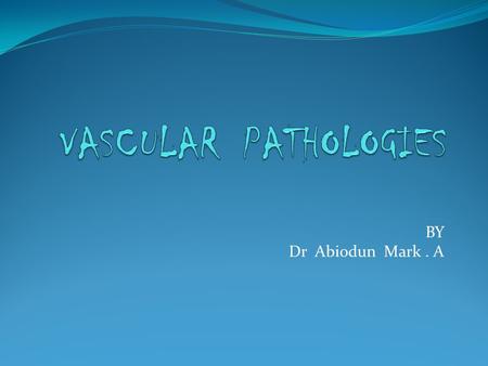 VASCULAR PATHOLOGIES BY Dr Abiodun Mark . A.