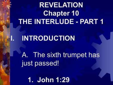 REVELATION Chapter 10 THE INTERLUDE - PART 1 I.INTRODUCTION A.The sixth trumpet has just passed! 1. John 1:29.