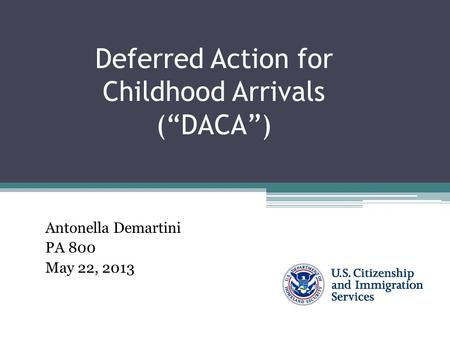 Deferred Action for Childhood Arrivals (“DACA”) Antonella Demartini PA 800 May 22, 2013.
