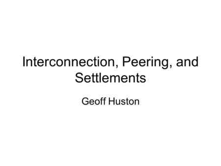 Interconnection, Peering, and Settlements Geoff Huston.