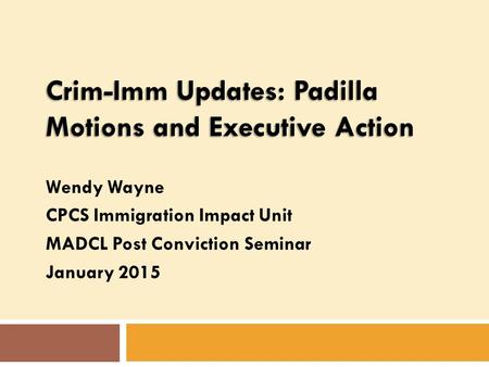 Crim-Imm Updates: Padilla Motions and Executive Action Wendy Wayne CPCS Immigration Impact Unit MADCL Post Conviction Seminar January 2015.