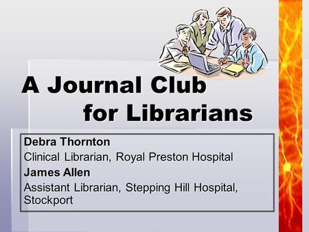 1 Debra Thornton Clinical Librarian, Royal Preston Hospital James Allen Assistant Librarian, Stepping Hill Hospital, Stockport A Journal Club for Librarians.