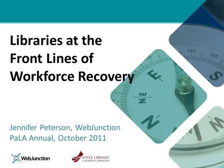 Libraries at the Front Lines of Workforce Recovery Jennifer Peterson, WebJunction PaLA Annual, October 2011.