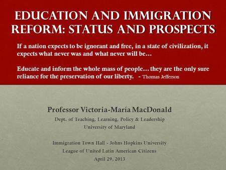Education and Immigration Reform: Status and Prospects Professor Victoria-María MacDonald Dept. of Teaching, Learning, Policy & Leadership University of.