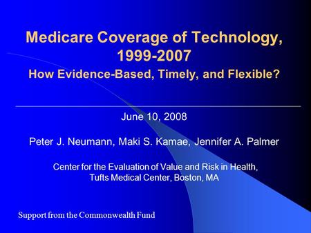 Medicare Coverage of Technology, 1999-2007 How Evidence-Based, Timely, and Flexible? June 10, 2008 Peter J. Neumann, Maki S. Kamae, Jennifer A. Palmer.