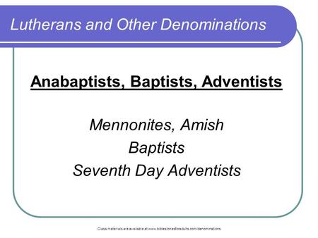 Class materials are available at www.biblestoriesforadults.com/denominations Lutherans and Other Denominations Anabaptists, Baptists, Adventists Mennonites,