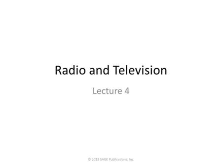 Radio and Television Lecture 4 © 2013 SAGE Publications, Inc.