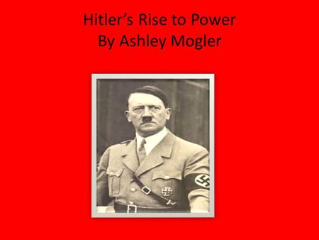 Hitler’s Rise to Power By Ashley Mogler Everything has a beginning? He started by joining a Party called the German Worker’s Party. He joined in 1919.