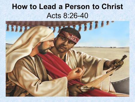 How to Lead a Person to Christ Acts 8:26-40. Philip is sent by an angel to convert and baptize an Ethiopian Royal Eunuch. Although most people living.