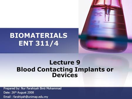BIOMATERIALS ENT 311/4 Lecture 9 Blood Contacting Implants or Devices Prepared by: Nur Farahiyah Binti Mohammad Date: 26 th August 2008