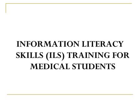INFORMATION LITERACY SKILLS (ILS) TRAINING FOR MEDICAL STUDENTS.