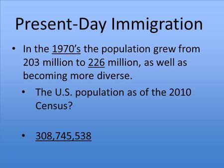 Present-Day Immigration In the 1970’s the population grew from 203 million to 226 million, as well as becoming more diverse. The U.S. population as of.