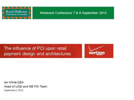 The influence of PCI upon retail payment design and architectures Ian White QSA Head of UK&I and ME PCI Team September 4, 2013 Weekend Conference 7 & 8.