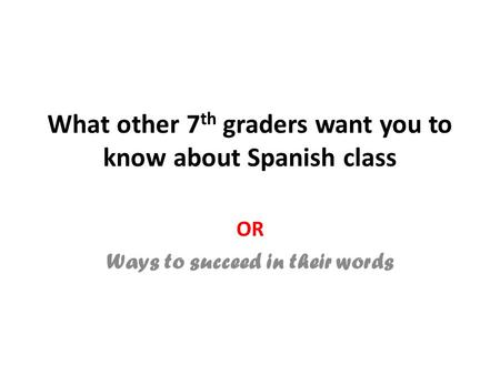 What other 7 th graders want you to know about Spanish class OR Ways to succeed in their words.