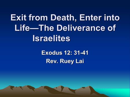 Exit from Death, Enter into Life—The Deliverance of Israelites Exodus 12: 31-41 Rev. Ruey Lai.