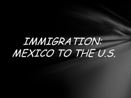 IMMIGRATION: MEXICO TO THE U.S.. THERE ARE ABOUT 11 MILLION ILLEGAL IMMIGRANTS IN THE U.S. TODAY. MANY ARE COMING FROM AND THROUGH MEXICO.