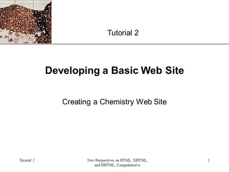 XP Tutorial 2New Perspectives on HTML, XHTML, and DHTML, Comprehensive 1 Developing a Basic Web Site Creating a Chemistry Web Site Tutorial 2.