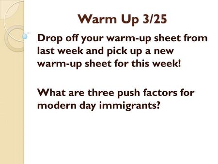 Warm Up 3/25 Drop off your warm-up sheet from last week and pick up a new warm-up sheet for this week! What are three push factors for modern day immigrants?