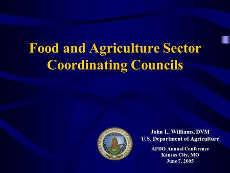 Food and Agriculture Sector Coordinating Councils John L. Williams, DVM U.S. Department of Agriculture AFDO Annual Conference Kansas City, MO June 7, 2005.
