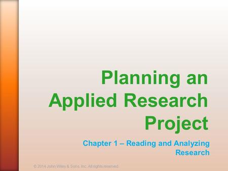 Planning an Applied Research Project Chapter 1 – Reading and Analyzing Research © 2014 John Wiley & Sons, Inc. All rights reserved.