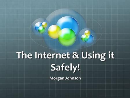 The Internet & Using it Safely! Morgan Johnson. Benefits of the Internet Plethora of information delivered quickly The internet can be helpful when creating.