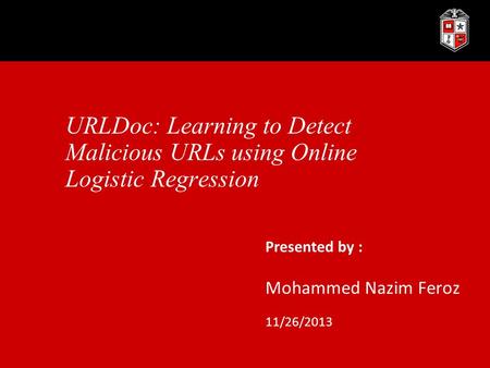 URLDoc: Learning to Detect Malicious URLs using Online Logistic Regression Presented by : Mohammed Nazim Feroz 11/26/2013.