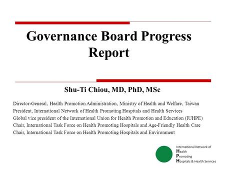 Governance Board Progress Report Shu-Ti Chiou, MD, PhD, MSc Director-General, Health Promotion Administration, Ministry of Health and Welfare, Taiwan President,
