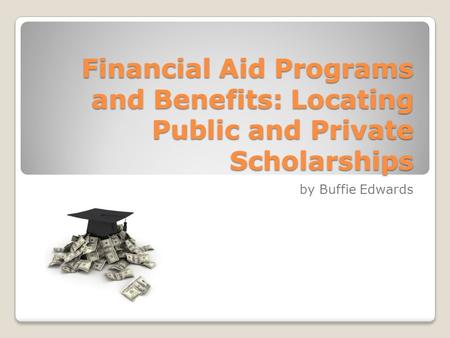 Financial Aid Programs and Benefits: Locating Public and Private Scholarships by Buffie Edwards.