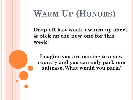 W ARM U P (H ONORS ) Drop off last week’s warm-up sheet & pick up the new one for this week! Imagine you are moving to a new country and you can only pack.