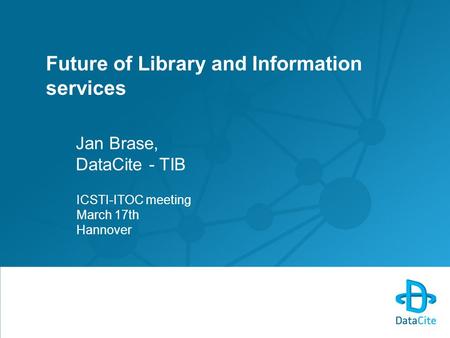 Future of Library and Information services Jan Brase, DataCite - TIB ICSTI-ITOC meeting March 17th Hannover.
