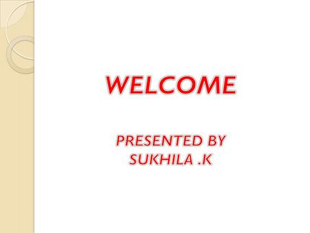 WELCOME PRESENTED BY SUKHILA .K.