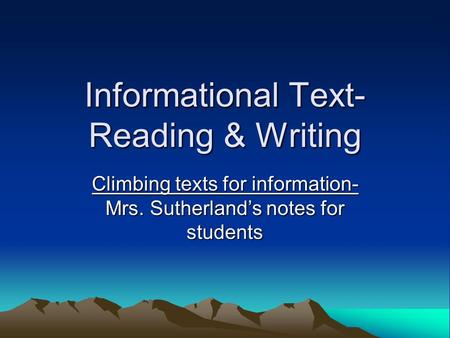 Informational Text- Reading & Writing Climbing texts for information- Mrs. Sutherland’s notes for students.