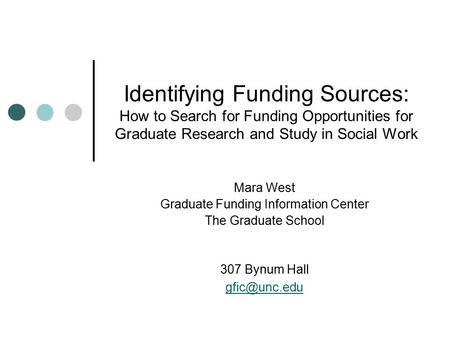 Identifying Funding Sources: How to Search for Funding Opportunities for Graduate Research and Study in Social Work Mara West Graduate Funding Information.